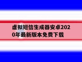 虚拟短信生成器安卓2020年最新版本免费下载的简单介绍