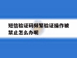 短信验证码频繁验证操作被禁止怎么办呢