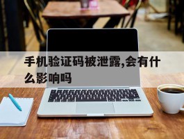 关于手机验证码被泄露,会有什么影响吗的信息