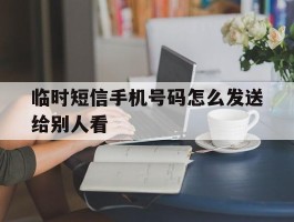 临时短信手机号码怎么发送给别人看