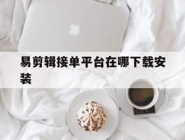 易剪辑接单平台在哪下载安装