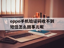 oppo手机验证码收不到短信怎么回事儿呢