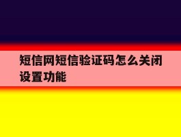 短信网短信验证码怎么关闭设置功能
