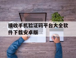 关于接收手机验证码平台大全软件下载安卓版的信息