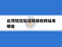 关于台湾短信验证码接收网站有哪些的信息