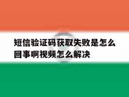 关于短信验证码获取失败是怎么回事啊视频怎么解决的信息