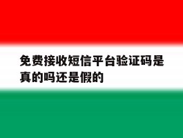 免费接收短信平台验证码是真的吗还是假的的简单介绍