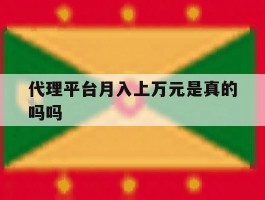 代理平台月入上万元是真的吗吗