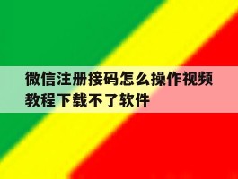 关于微信注册接码怎么操作视频教程下载不了软件的信息