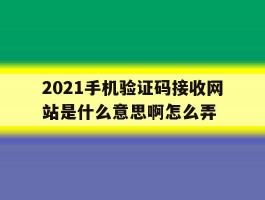 2021手机验证码接收网站是什么意思啊怎么弄
