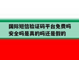 关于国际短信验证码平台免费吗安全吗是真的吗还是假的的信息