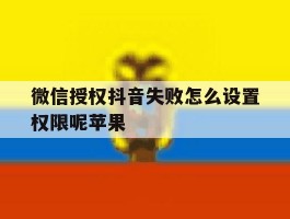 微信授权抖音失败怎么设置权限呢苹果