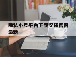 隐私小号平台下载安装官网最新