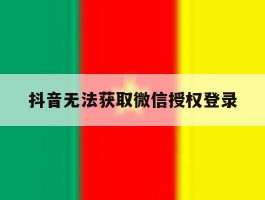 抖音无法获取微信授权登录