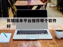 剪辑接单平台推荐哪个软件好