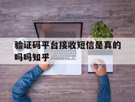 验证码平台接收短信是真的吗吗知乎