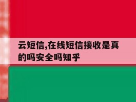 云短信,在线短信接收是真的吗安全吗知乎的简单介绍