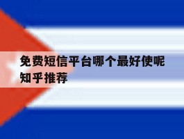 免费短信平台哪个最好使呢知乎推荐