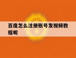 百度怎么注册账号发视频教程呢