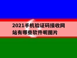 包含2021手机验证码接收网站有哪些软件呢图片的词条