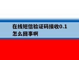 在线短信验证码接收0.1怎么回事啊