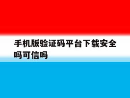 手机版验证码平台下载安全吗可信吗的简单介绍