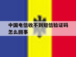 中国电信收不到短信验证码怎么回事