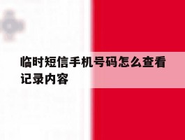 临时短信手机号码怎么查看记录内容