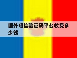 国外短信验证码平台收费多少钱
