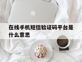 在线手机短信验证码平台是什么意思