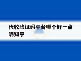 包含代收验证码平台哪个好一点呢知乎的词条