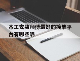 木工安装师傅最好的接单平台有哪些呢