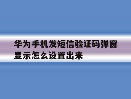 华为手机发短信验证码弹窗显示怎么设置出来