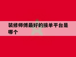 装修师傅最好的接单平台是哪个