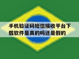 关于手机验证码短信接收平台下载软件是真的吗还是假的的信息
