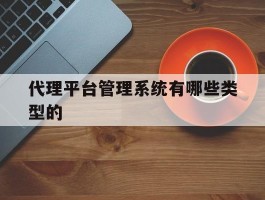 代理平台管理系统有哪些类型的