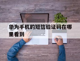 华为手机的短信验证码在哪里看到