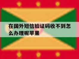 在国外短信验证码收不到怎么办理呢苹果