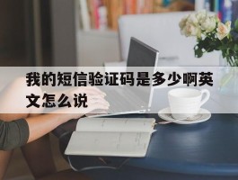 我的短信验证码是多少啊英文怎么说