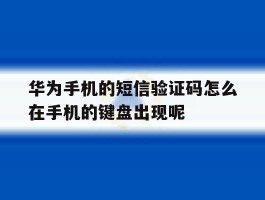 包含华为手机的短信验证码怎么在手机的键盘出现呢的词条