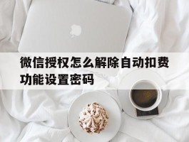 微信授权怎么解除自动扣费功能设置密码的简单介绍