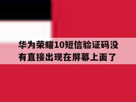 包含华为荣耀10短信验证码没有直接出现在屏幕上面了的词条