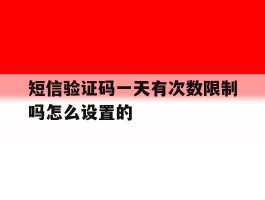 短信验证码一天有次数限制吗怎么设置的
