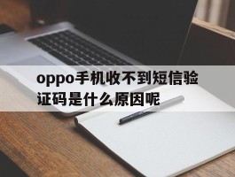 oppo手机收不到短信验证码是什么原因呢