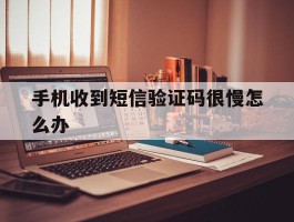 手机收到短信验证码很慢怎么办