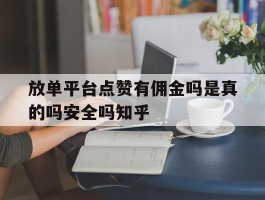 放单平台点赞有佣金吗是真的吗安全吗知乎的简单介绍