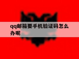qq邮箱要手机验证码怎么办呢