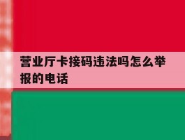 营业厅卡接码违法吗怎么举报的电话的简单介绍