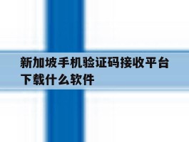 新加坡手机验证码接收平台下载什么软件的简单介绍