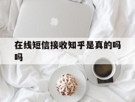 在线短信接收知乎是真的吗吗